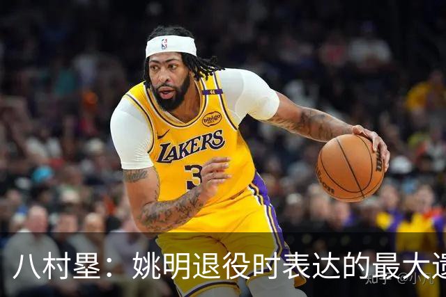 八村塁：姚明退役时表达的最大遗憾让我反思接班人的问题